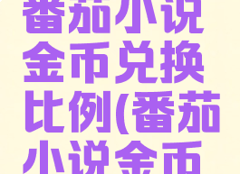 番茄小说番茄小说金币兑换比例(番茄小说金币兑现)