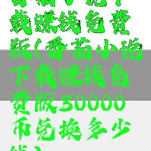 番茄小说下载赚钱免费版(番茄小说下载赚钱免费版30000币兑换多少钱)