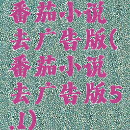 番茄小说去广告版(番茄小说去广告版5.1)