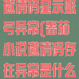 番茄小说填写邀请码显示账号异常(番茄小说邀请码存在异常是什么意思)