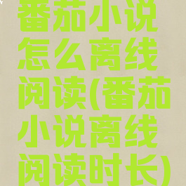 番茄小说怎么离线阅读(番茄小说离线阅读时长)