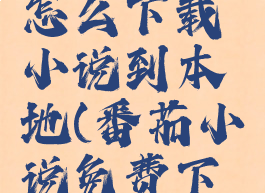 番茄小说怎么下载小说到本地(番茄小说免费下载并安装)