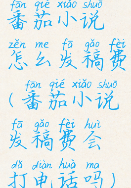 番茄小说怎么发稿费(番茄小说发稿费会打电话吗)