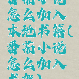 番茄小说怎么加入本地书籍(番茄小说怎么加入书架)