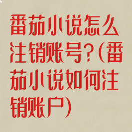 番茄小说怎么注销账号?(番茄小说如何注销账户)