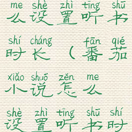 番茄小说怎么设置听书时长(番茄小说怎么设置听书时间)