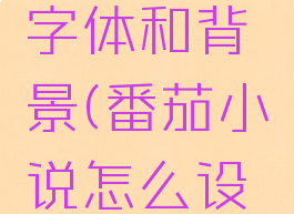 番茄小说怎么设置字体和背景(番茄小说怎么设置字体和背景图片)