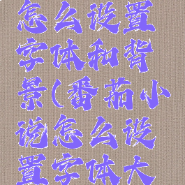 番茄小说怎么设置字体和背景(番茄小说怎么设置字体大小)