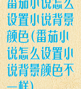 番茄小说怎么设置小说背景颜色(番茄小说怎么设置小说背景颜色不一样)