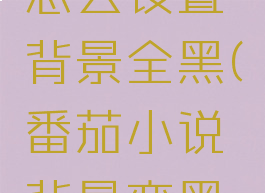 番茄小说怎么设置背景全黑(番茄小说背景变黑怎么恢复)
