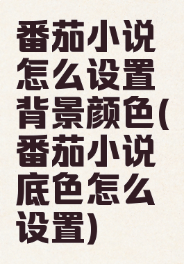 番茄小说怎么设置背景颜色(番茄小说底色怎么设置)