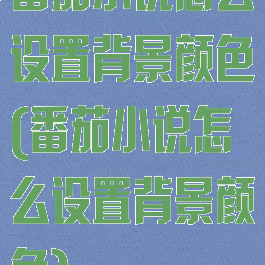 番茄小说怎么设置背景颜色(番茄小说怎么设置背景颜色)