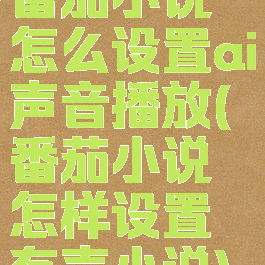 番茄小说怎么设置ai声音播放(番茄小说怎样设置有声小说)