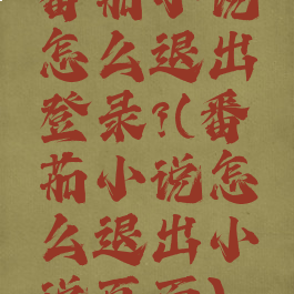 番茄小说怎么退出登录?(番茄小说怎么退出小说页面)