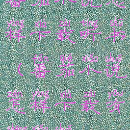 番茄小说怎样下载听书(番茄小说怎样下载有声小说)