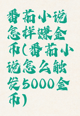番茄小说怎样赚金币(番茄小说怎么触发5000金币)