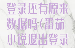 番茄小说退出登录还有原来数据吗(番茄小说退出登录会怎么样)