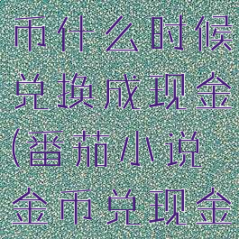 番茄小说金币什么时候兑换成现金(番茄小说金币兑现金比例)
