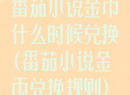 番茄小说金币什么时候兑换(番茄小说金币兑换规则)