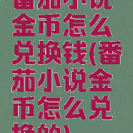 番茄小说金币怎么兑换钱(番茄小说金币怎么兑换的)
