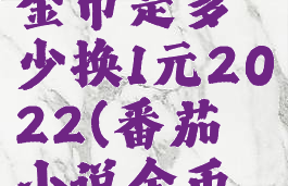 番茄小说金币是多少换1元2022(番茄小说金币兑换多少)