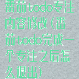 番茄todo专注内容修改(番茄todo完成一个专注之后怎么退出)