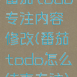 番茄todo专注内容修改(番茄todo怎么结束专注)