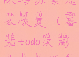番茄todo删除待办集怎么恢复(番茄todo误删记录后恢复)
