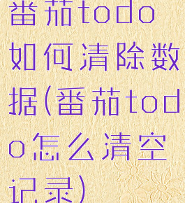 番茄todo如何清除数据(番茄todo怎么清空记录)