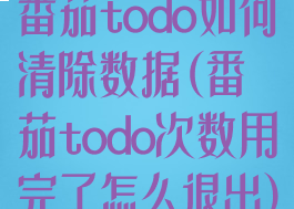 番茄todo如何清除数据(番茄todo次数用完了怎么退出)