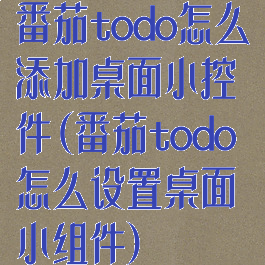 番茄todo怎么添加桌面小控件(番茄todo怎么设置桌面小组件)