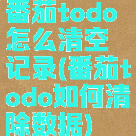番茄todo怎么清空记录(番茄todo如何清除数据)