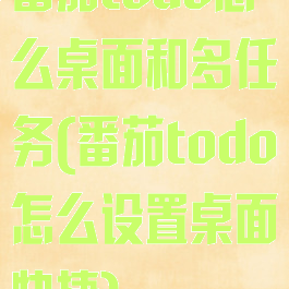 番茄todo怎么桌面和多任务(番茄todo怎么设置桌面快捷)