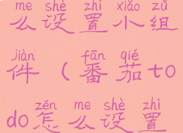 番茄todo怎么设置小组件(番茄todo怎么设置桌面快捷)