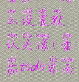 番茄todo怎么设置默认头像(番茄todo界面)