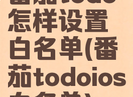 番茄todo怎样设置白名单(番茄todoios白名单)