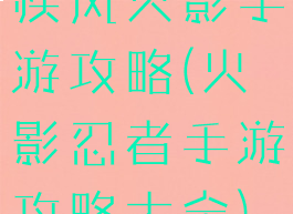 疾风火影手游攻略(火影忍者手游攻略大全)