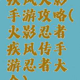 疾风火影手游攻略(火影忍者疾风传手游忍者大全)