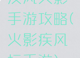 疾风火影手游攻略(火影疾风坛手游)