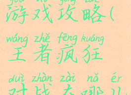 疯狂王者游戏攻略(王者疯狂对战在哪儿)