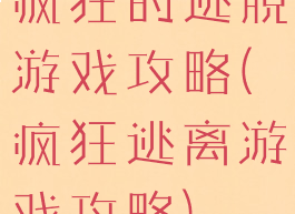 疯狂的逃脱游戏攻略(疯狂逃离游戏攻略)