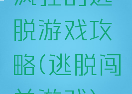 疯狂的逃脱游戏攻略(逃脱闯关游戏)