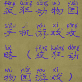 疯狂动物园手机游戏攻略(疯狂动物园游戏)