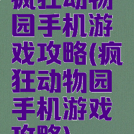 疯狂动物园手机游戏攻略(疯狂动物园手机游戏攻略)