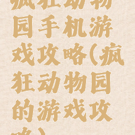 疯狂动物园手机游戏攻略(疯狂动物园的游戏攻略)