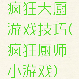 疯狂大厨游戏技巧(疯狂厨师小游戏)