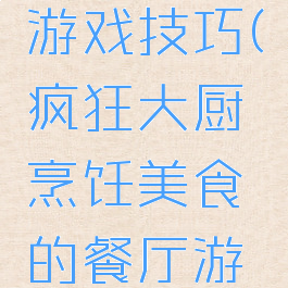 疯狂大厨游戏技巧(疯狂大厨烹饪美食的餐厅游戏)