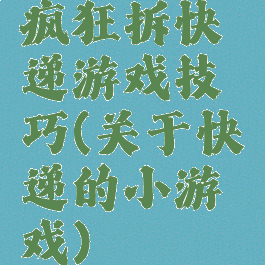 疯狂拆快递游戏技巧(关于快递的小游戏)