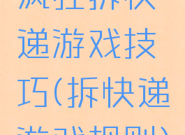 疯狂拆快递游戏技巧(拆快递游戏规则)