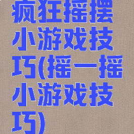 疯狂摇摆小游戏技巧(摇一摇小游戏技巧)